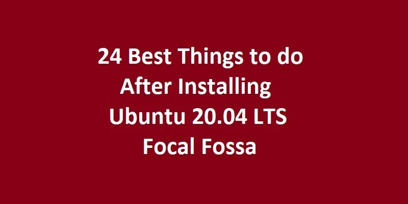 24 Best Things to do After Installing Ubuntu 20.04 LTS