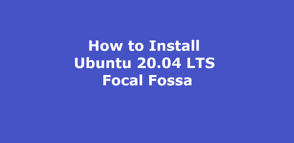 How to Install Ubuntu 20.04 LTS Focal Fossa