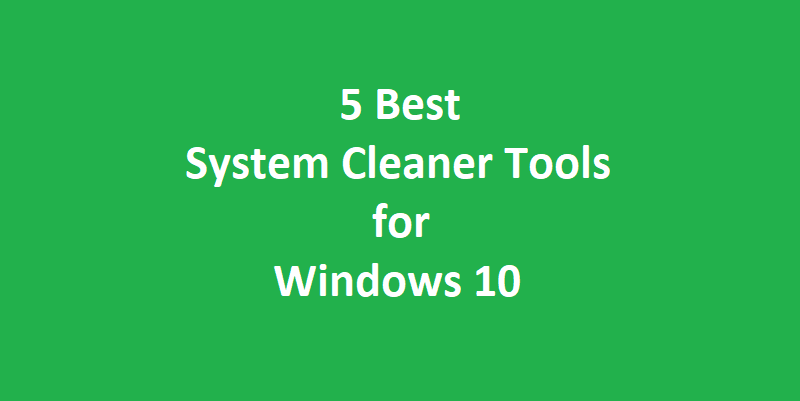 5 Best System Cleaner Tools for Windows 10