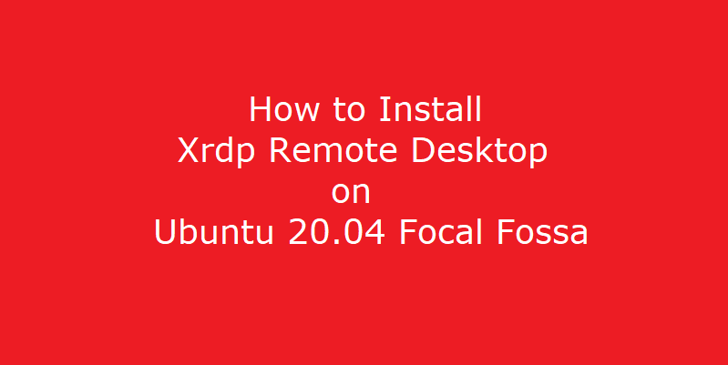 How to Install Xrdp Remote Desktop on Ubuntu 20.04 Focal Fossa